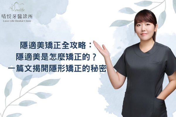 隱適美矯正全攻略：隱適美是怎麼矯正的？一篇文揭開隱形矯正的秘密