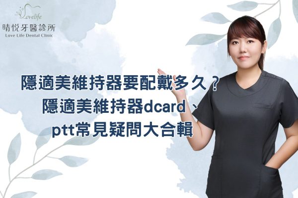隱適美維持器要配戴多久？隱適美維持器dcard、ptt常見疑問大合輯